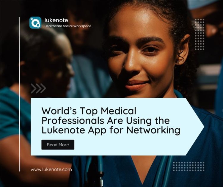 World’s Top Medical Professionals Are Using the Lukenote App for Networking — and It’s Gaining Massive Traction Among Doctors, Dentists, and Medical Students