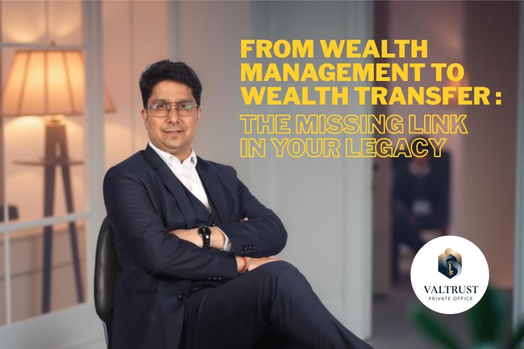 From Wealth Management to Wealth Transfer: The Missing Link in Your Legacy By Ssanjay Sharrma